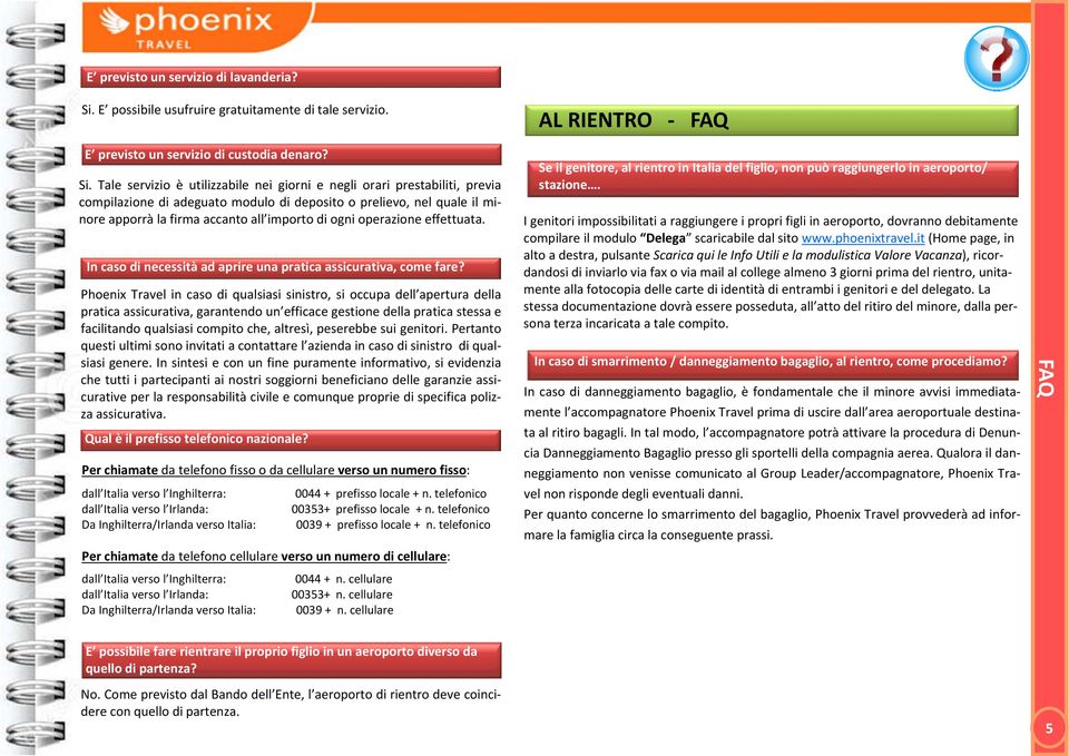 Tale servizio è utilizzabile nei giorni e negli orari prestabiliti, previa compilazione di adeguato modulo di deposito o prelievo, nel quale il minore apporrà la firma accanto all importo di ogni