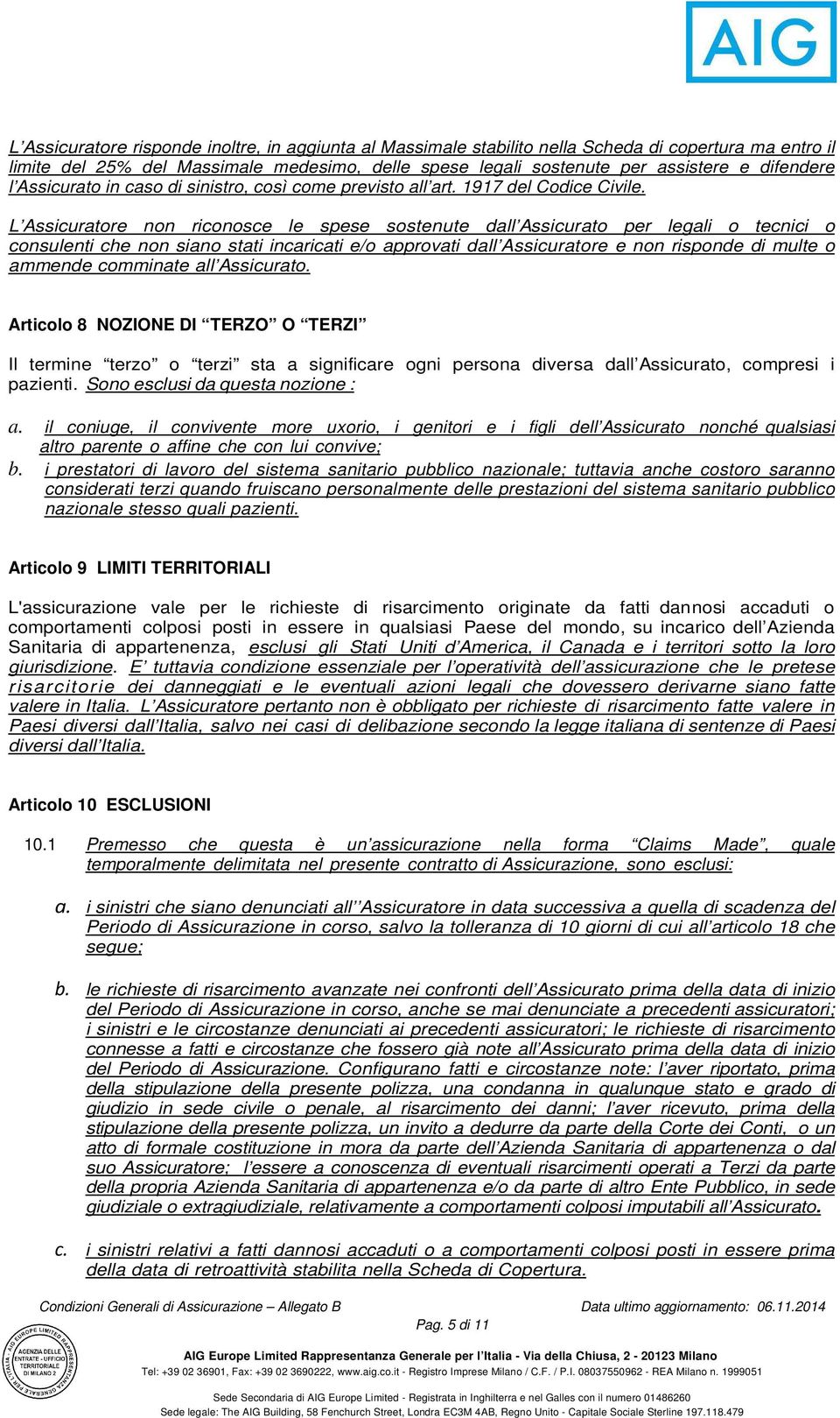 L Assicuratore non riconosce le spese sostenute dall Assicurato per legali o tecnici o consulenti che non siano stati incaricati e/o approvati dall Assicuratore e non risponde di multe o ammende