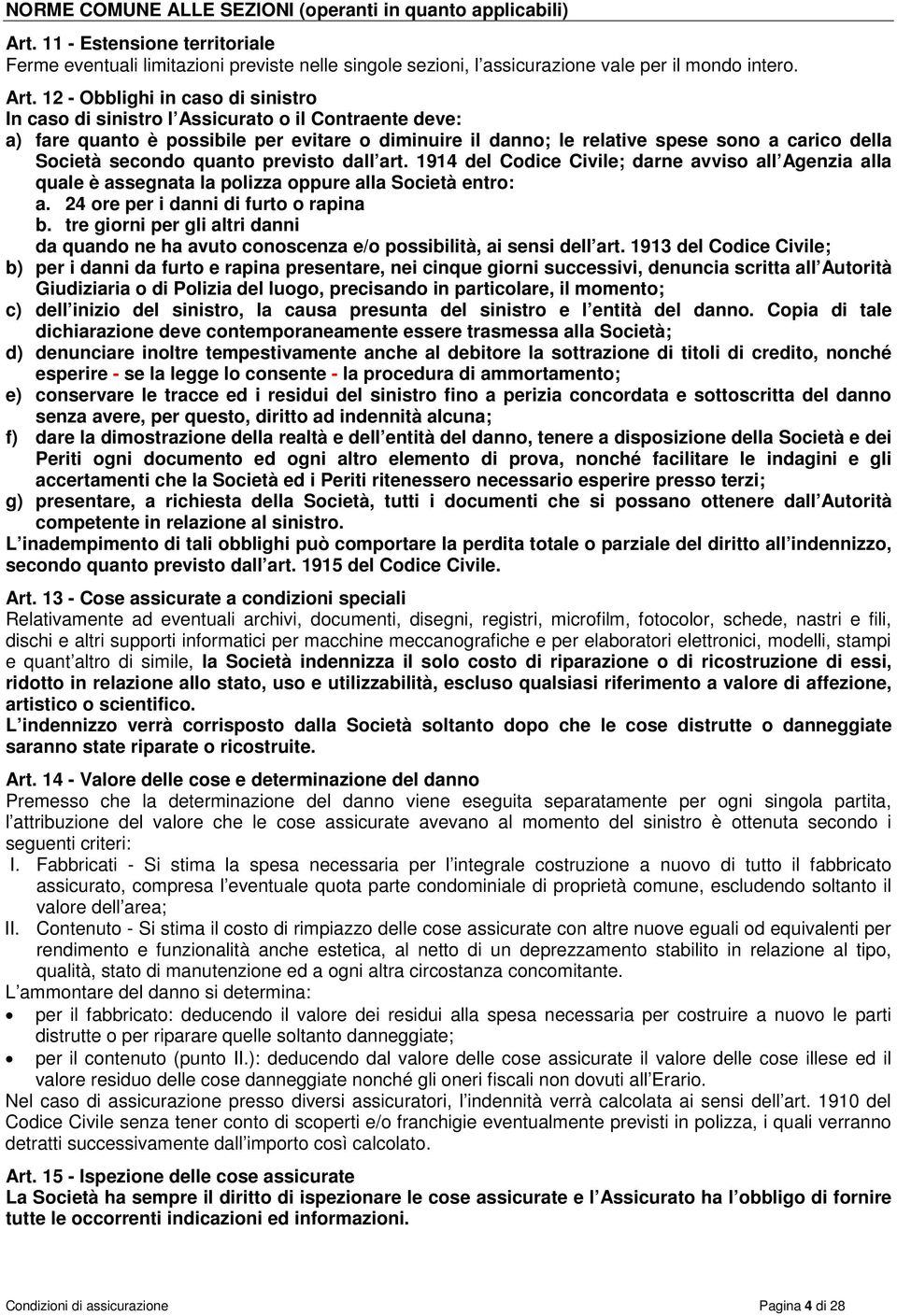 12 - Obblighi in caso di sinistro In caso di sinistro l Assicurato o il Contraente deve: a) fare quanto è possibile per evitare o diminuire il danno; le relative spese sono a carico della Società