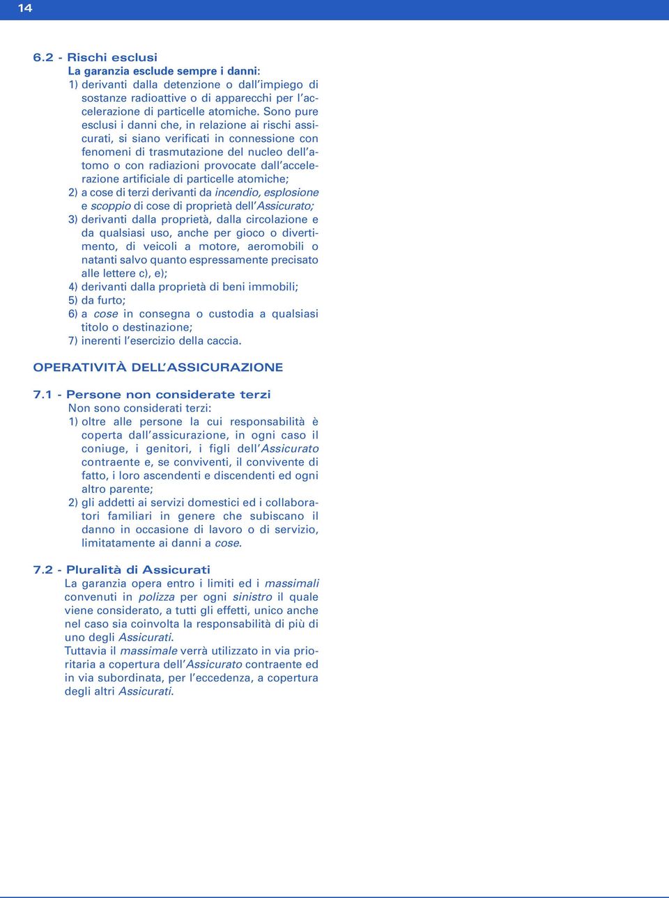 artificiale di particelle atomiche; 2) a cose di terzi derivanti da incendio, esplosione e scoppio di cose di proprietà dell Assicurato; 3) derivanti dalla proprietà, dalla circolazione e da