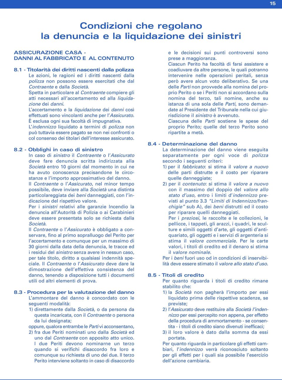 Spetta in particolare al Contraente compiere gli atti necessari all accertamento ed alla liquidazione dei danni.