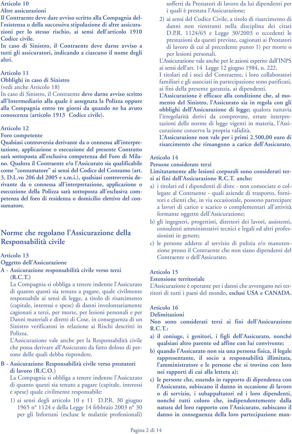 Articolo 11 Obblighi in caso di Sinistro (vedi anche Articolo 18) In caso di Sinistro, il Contraente deve darne avviso scritto all Intermediario alla quale è assegnata la Polizza oppure alla