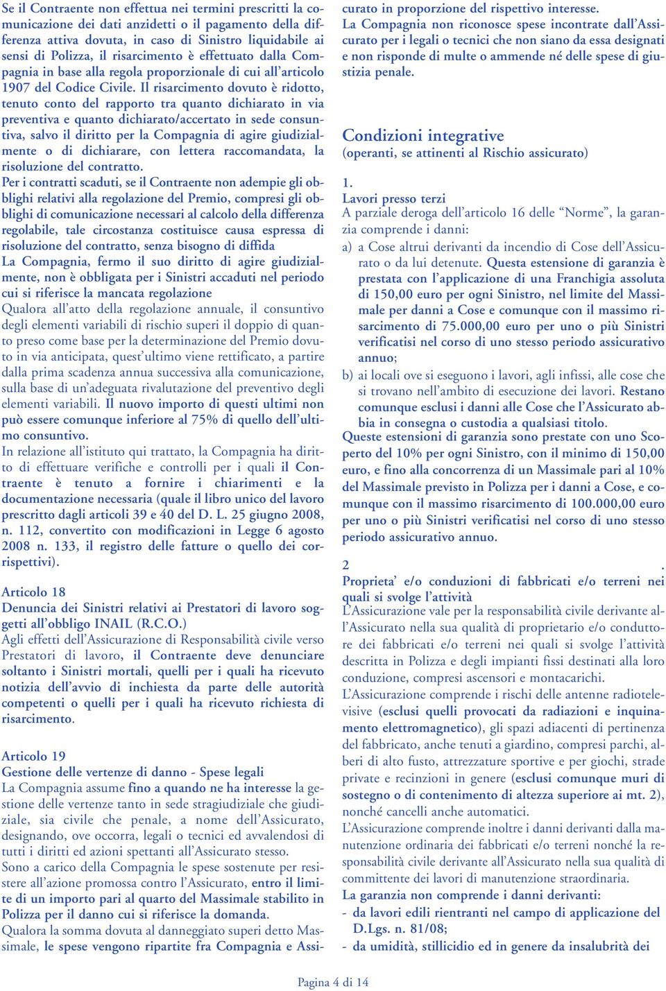 Il risarcimento dovuto è ridotto, tenuto conto del rapporto tra quanto dichiarato in via preventiva e quanto dichiarato/accertato in sede consuntiva, salvo il diritto per la Compagnia di agire