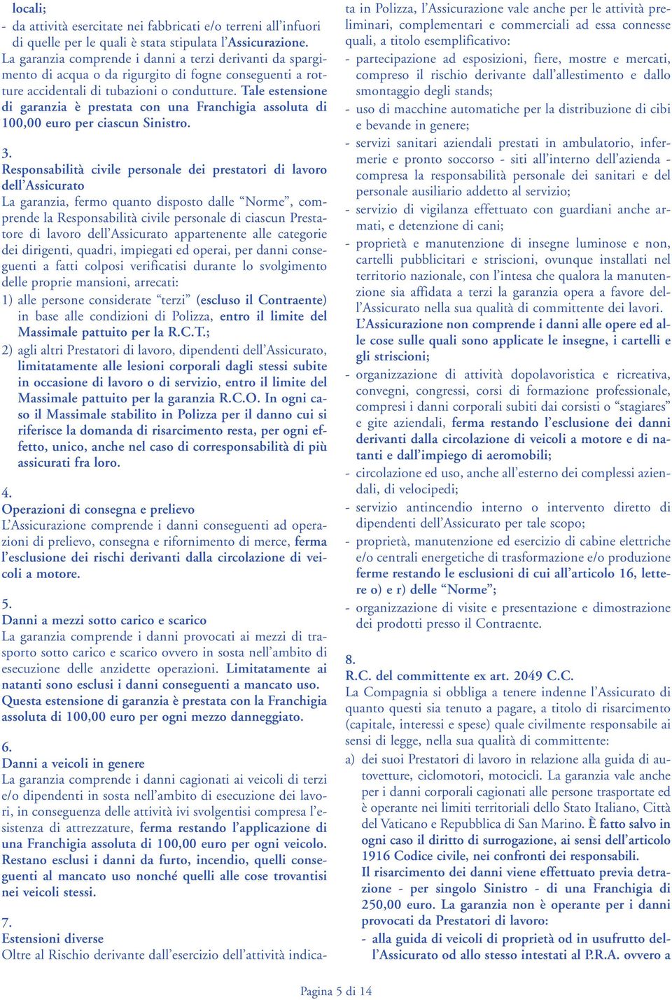 Tale estensione di garanzia è prestata con una Franchigia assoluta di 100,00 euro per ciascun Sinistro. 3.