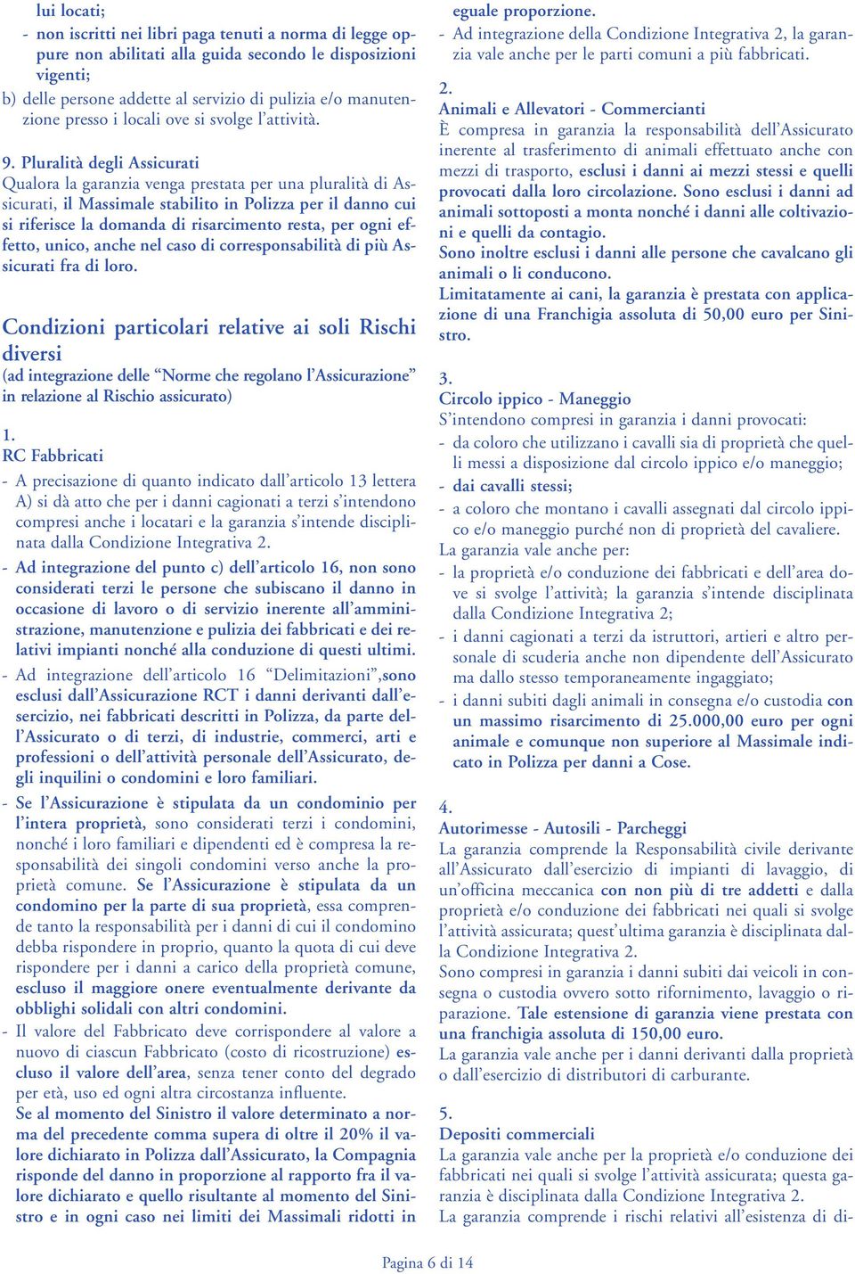 Pluralità degli Assicurati Qualora la garanzia venga prestata per una pluralità di Assicurati, il Massimale stabilito in Polizza per il danno cui si riferisce la domanda di risarcimento resta, per