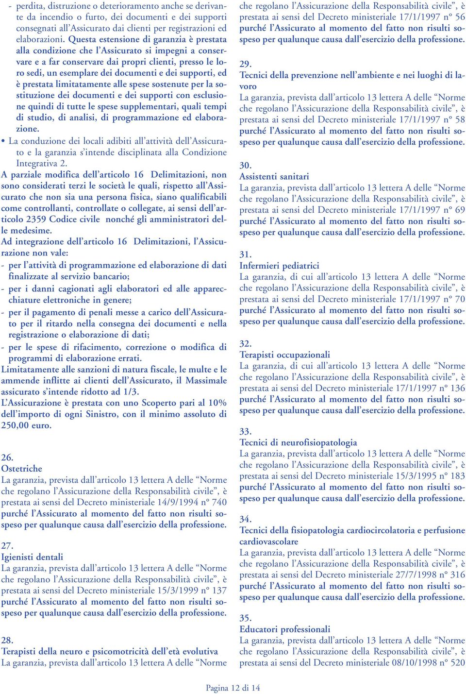 supporti, ed è prestata limitatamente alle spese sostenute per la sostituzione dei documenti e dei supporti con esclusione quindi di tutte le spese supplementari, quali tempi di studio, di analisi,