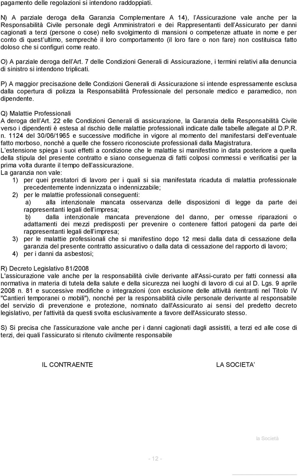 cagionati a terzi (persone o cose) nello svolgimento di mansioni o competenze attuate in nome e per conto di quest ultimo, semprechè il loro comportamento (il loro fare o non fare) non costituisca