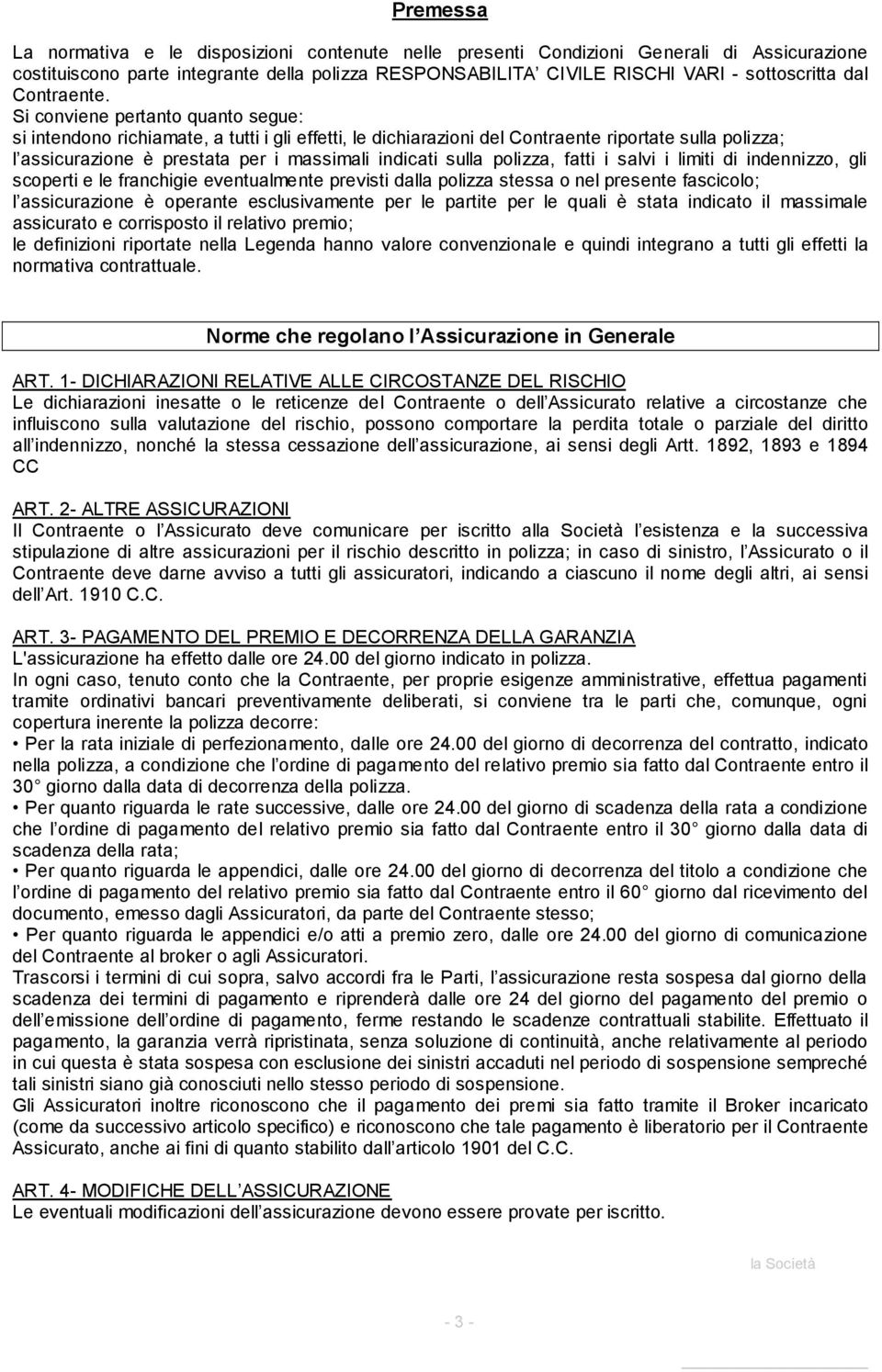 Si conviene pertanto quanto segue: si intendono richiamate, a tutti i gli effetti, le dichiarazioni del Contraente riportate sulla polizza; l assicurazione è prestata per i massimali indicati sulla