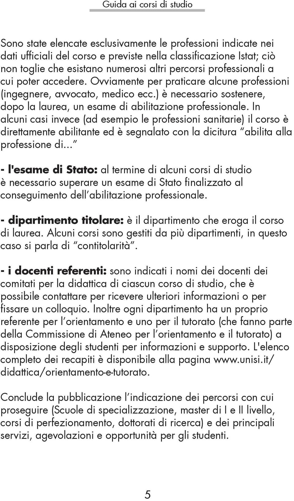 ) è necessario sostenere, dopo la laurea, un esame di abilitazione professionale.