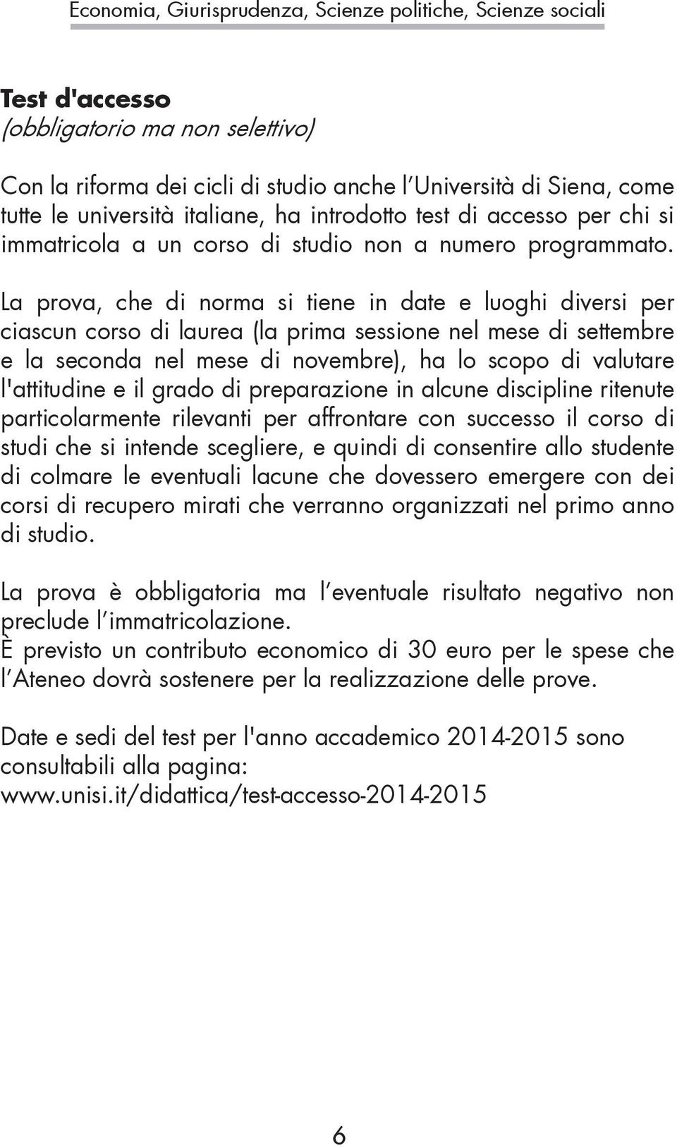 La prova, che di norma si tiene in date e luoghi diversi per ciascun corso di laurea (la prima sessione nel mese di settembre e la seconda nel mese di novembre), ha lo scopo di valutare l'attitudine