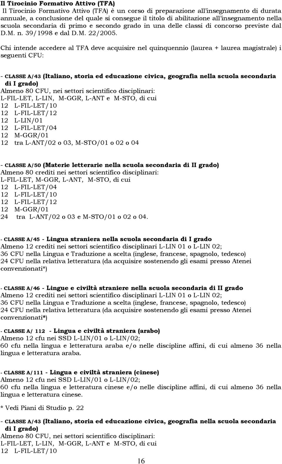 Chi intende accedere al TFA deve acquisire nel quinquennio (laurea + laurea magistrale) i seguenti CFU: - CLASSE A/43 (Italiano, storia ed educazione civica, geografia nella scuola secondaria di I