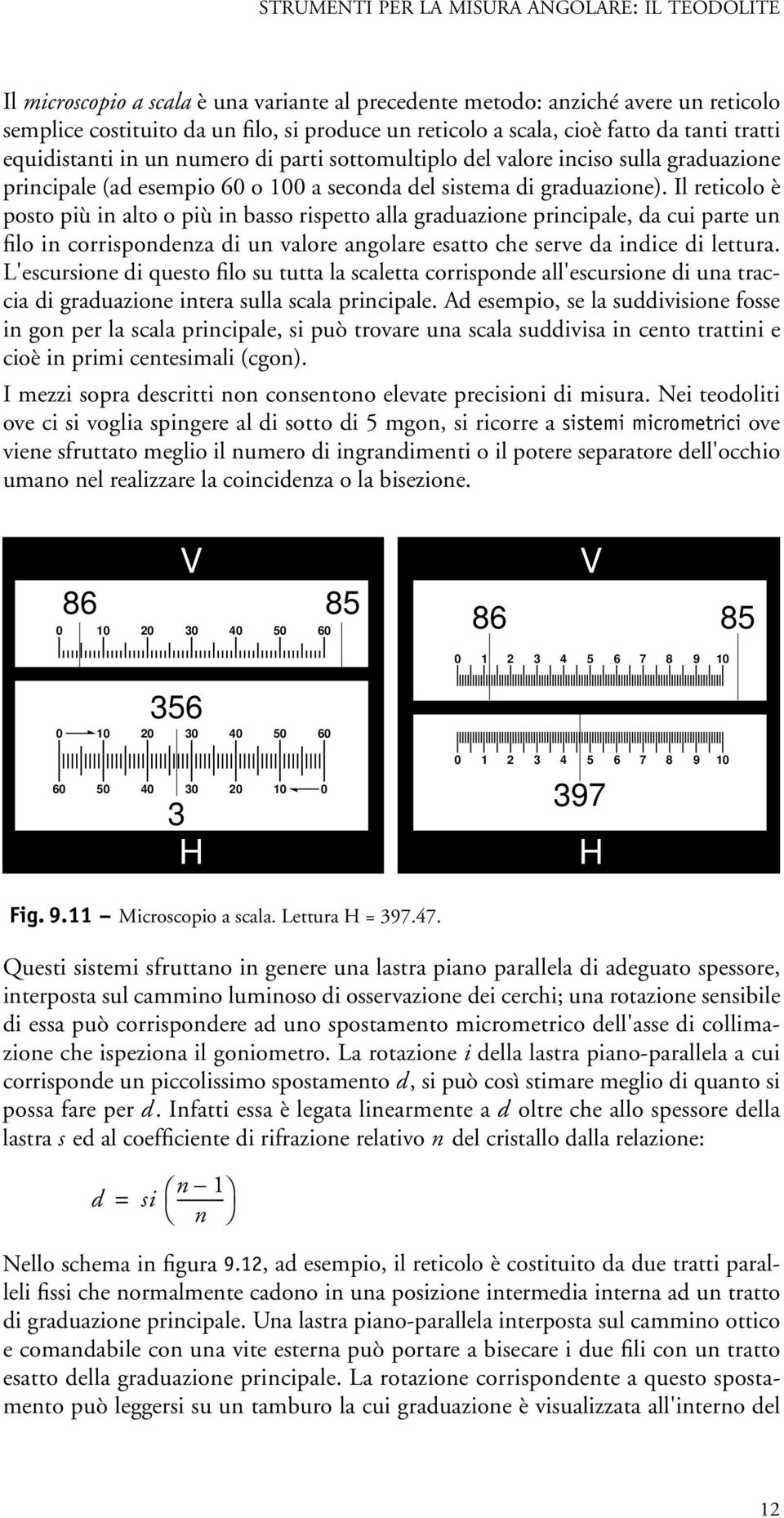 Il reticolo è posto più in alto o più in basso rispetto alla graduazione principale, da cui parte un filo in corrispondenza di un valore angolare esatto che serve da indice di lettura.