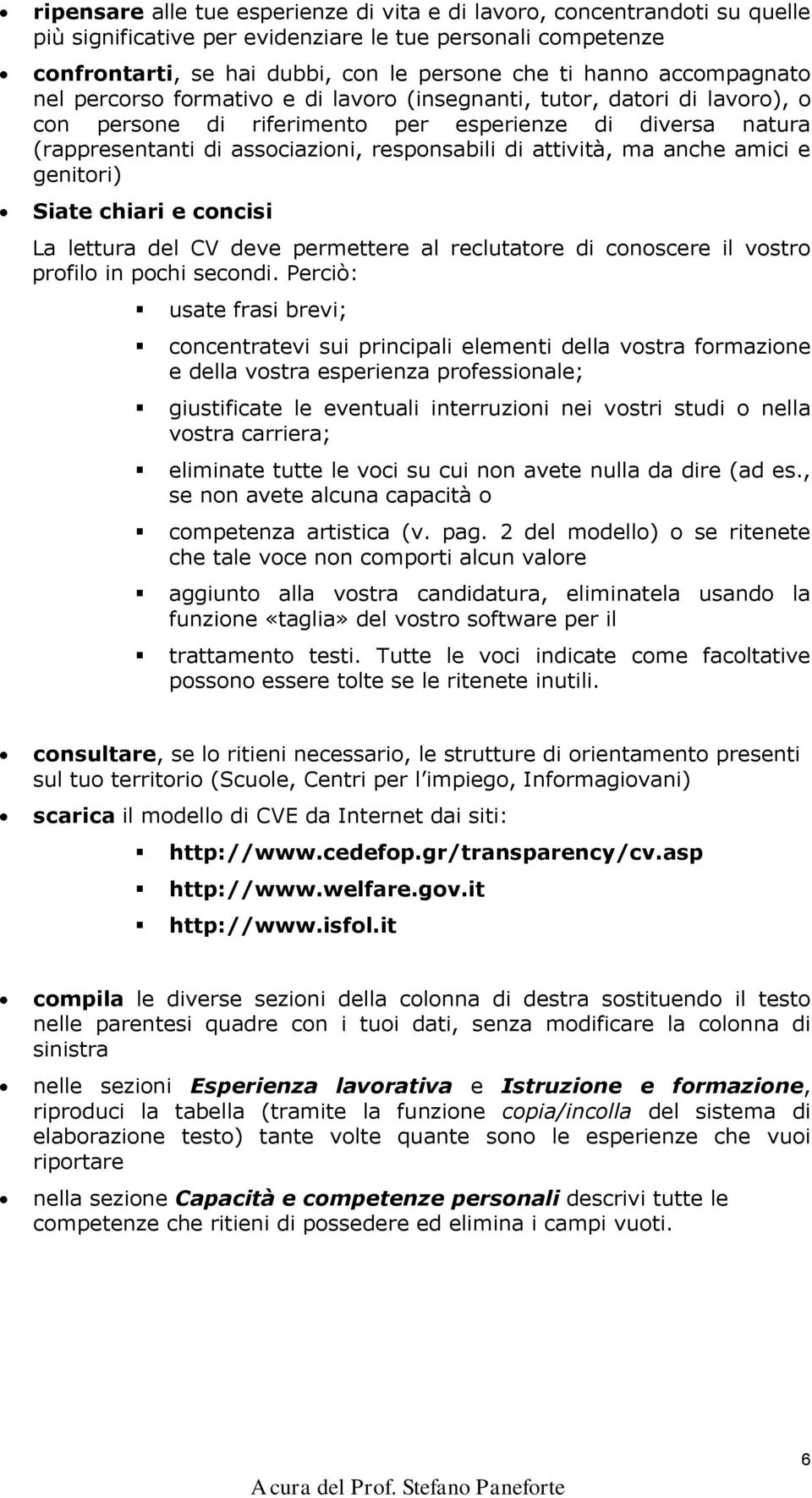 attività, ma anche amici e genitori) Siate chiari e concisi La lettura del CV deve permettere al reclutatore di conoscere il vostro profilo in pochi secondi.