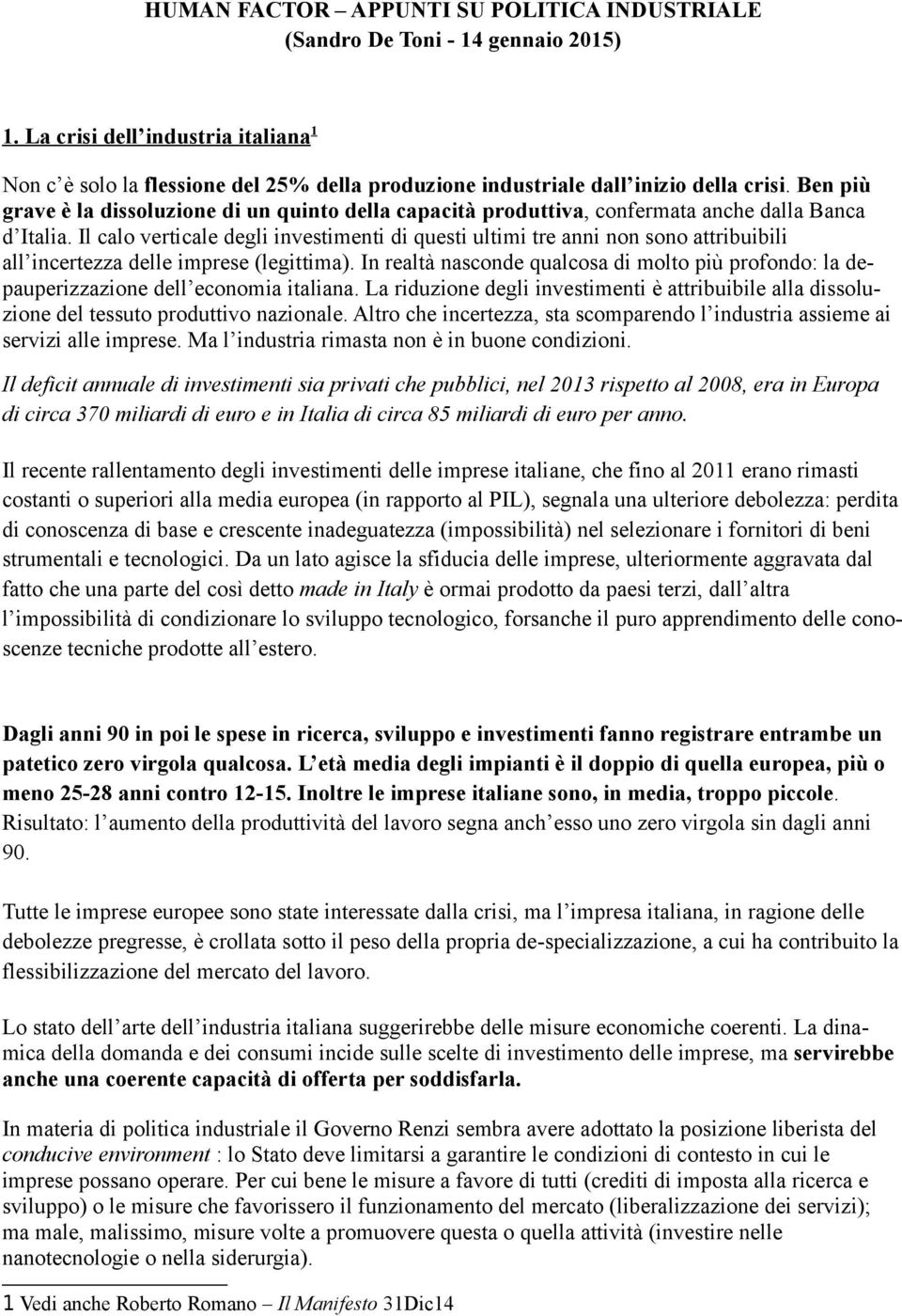 Ben più grave è la dissoluzione di un quinto della capacità produttiva, confermata anche dalla Banca d Italia.