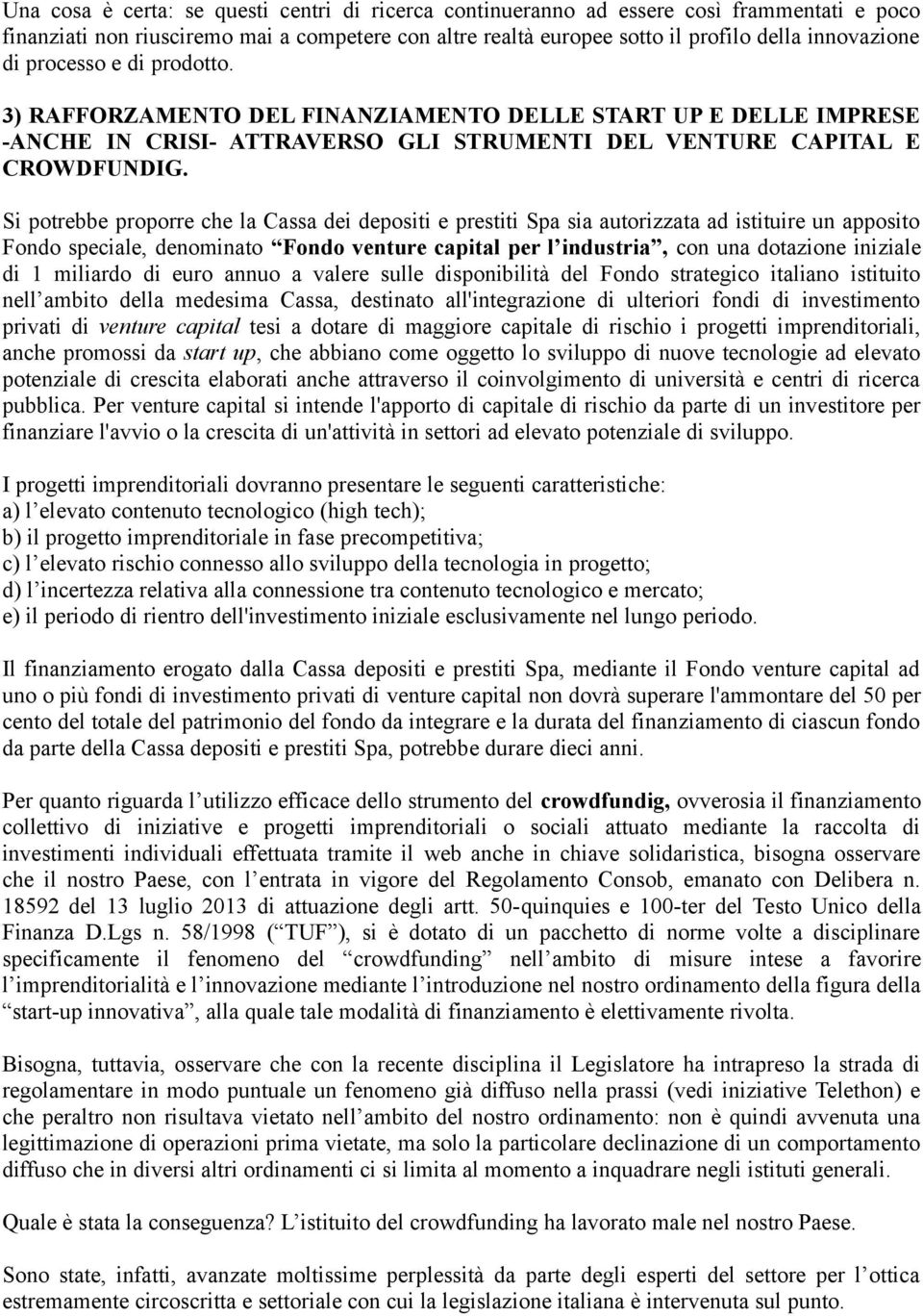 Si potrebbe proporre che la Cassa dei depositi e prestiti Spa sia autorizzata ad istituire un apposito Fondo speciale, denominato Fondo venture capital per l industria, con una dotazione iniziale di