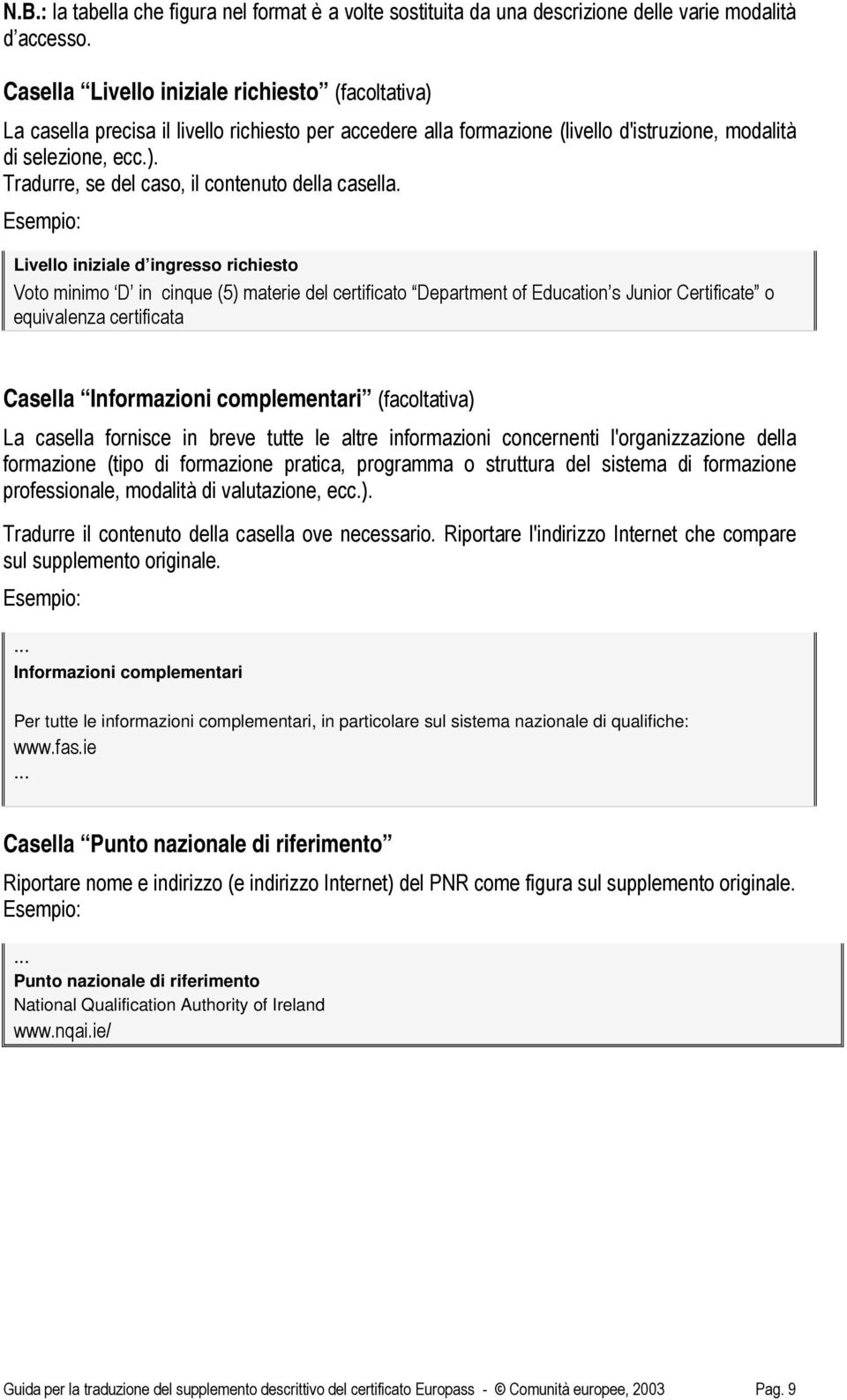 Livello iniziale d ingresso richiesto Voto minimo D in cinque (5) materie del certificato Department of Education s Junior Certificate o equivalenza certificata Casella Informazioni complementari