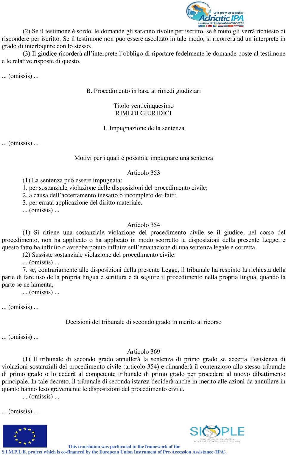 (3) Il giudice ricorderà all interprete l obbligo di riportare fedelmente le domande poste al testimone e le relative risposte di questo. B.