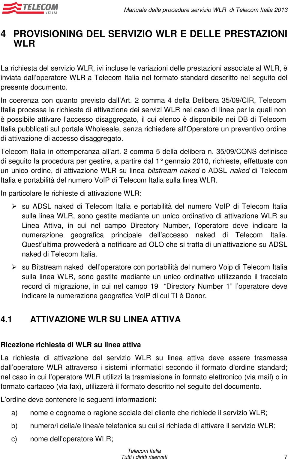 2 comma 4 della Delibera 35/09/CIR, Telecom Italia processa le richieste di attivazione dei servizi WLR nel caso di linee per le quali non è possibile attivare l accesso disaggregato, il cui elenco è
