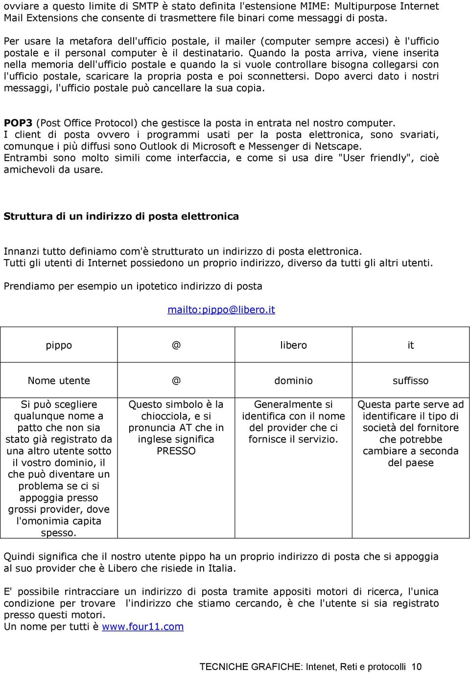 Quando la posta arriva, viene inserita nella memoria dell'ufficio postale e quando la si vuole controllare bisogna collegarsi con l'ufficio postale, scaricare la propria posta e poi sconnettersi.