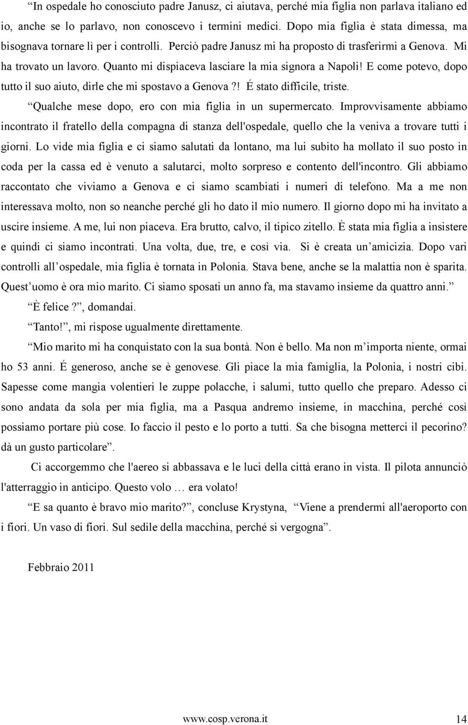 Quanto mi dispiaceva lasciare la mia signora a Napoli! E come potevo, dopo tutto il suo aiuto, dirle che mi spostavo a Genova?! É stato difficile, triste.