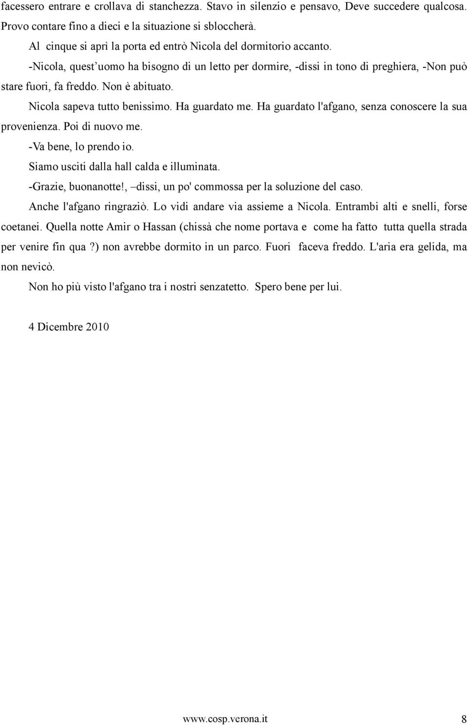 Nicola sapeva tutto benissimo. Ha guardato me. Ha guardato l'afgano, senza conoscere la sua provenienza. Poi di nuovo me. -Va bene, lo prendo io. Siamo usciti dalla hall calda e illuminata.