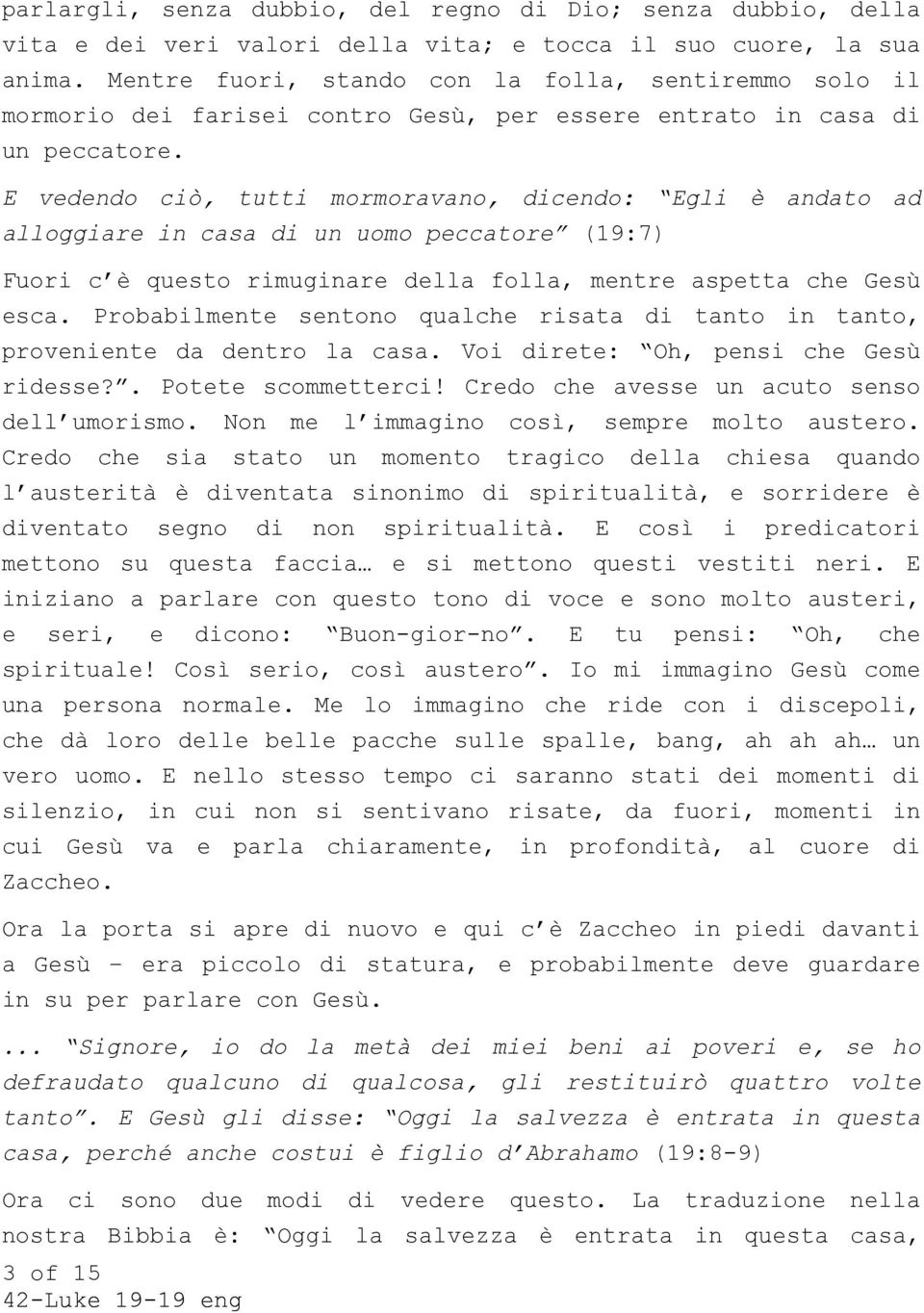 E vedendo ciò, tutti mormoravano, dicendo: Egli è andato ad alloggiare in casa di un uomo peccatore (19:7) Fuori c è questo rimuginare della folla, mentre aspetta che Gesù esca.