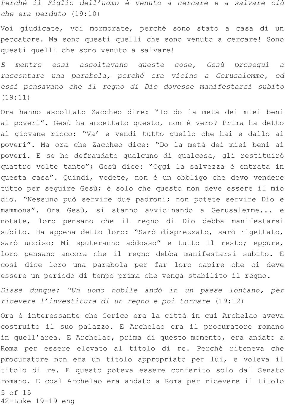 E mentre essi ascoltavano queste cose, Gesù proseguì a raccontare una parabola, perché era vicino a Gerusalemme, ed essi pensavano che il regno di Dio dovesse manifestarsi subito (19:11) Ora hanno