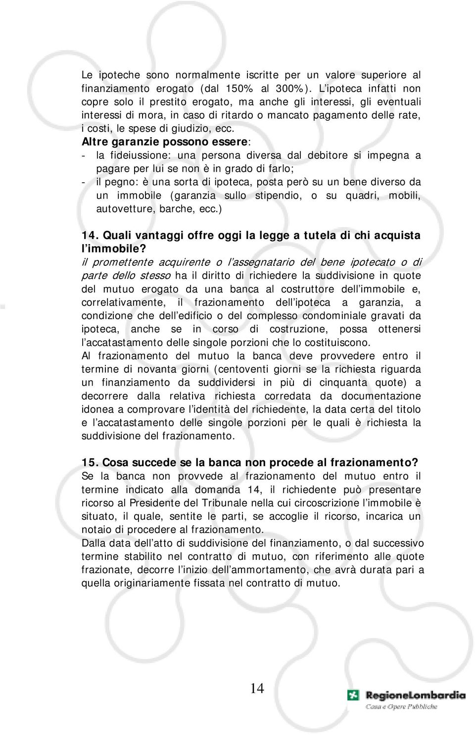 Altre garanzie possono essere: - la fideiussione: una persona diversa dal debitore si impegna a pagare per lui se non è in grado di farlo; - il pegno: è una sorta di ipoteca, posta però su un bene