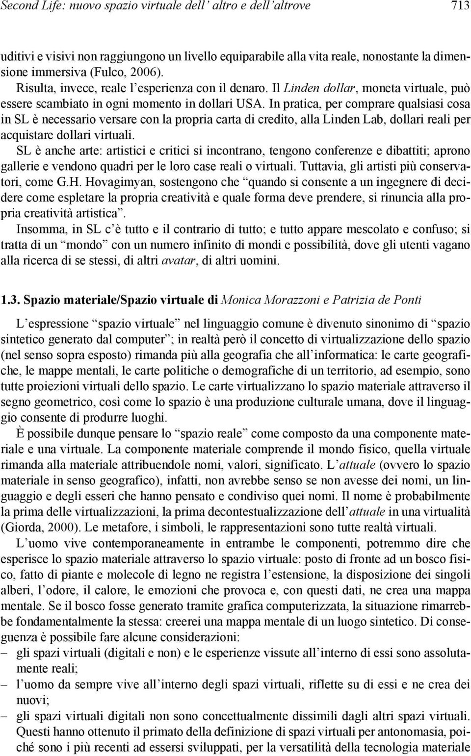 In pratica, per comprare qualsiasi cosa in SL è necessario versare con la propria carta di credito, alla Linden Lab, dollari reali per acquistare dollari virtuali.