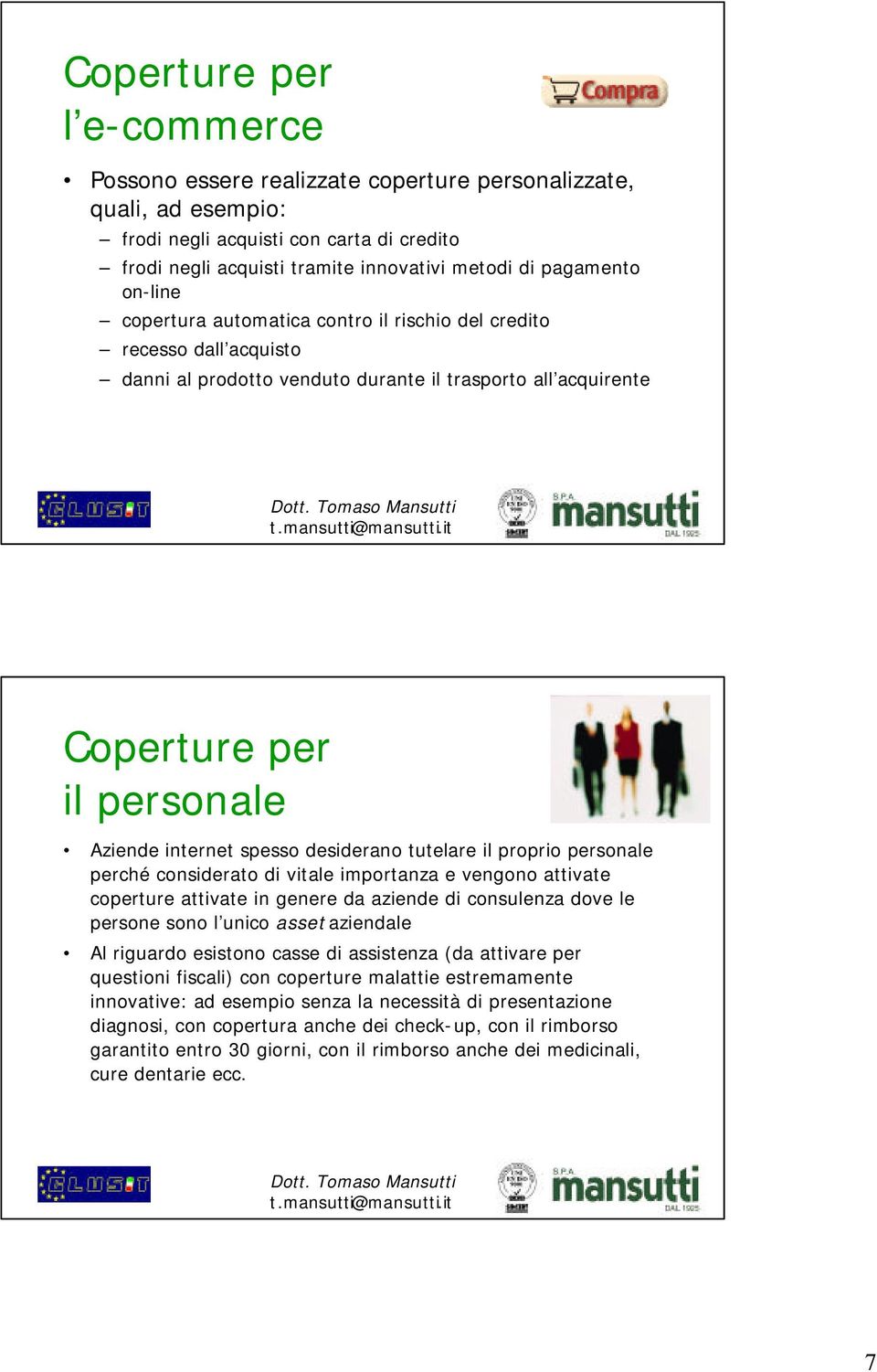 desiderano tutelare il proprio personale perché considerato di vitale importanza e vengono attivate coperture attivate in genere da aziende di consulenza dove le persone sono l unico assetaziendale