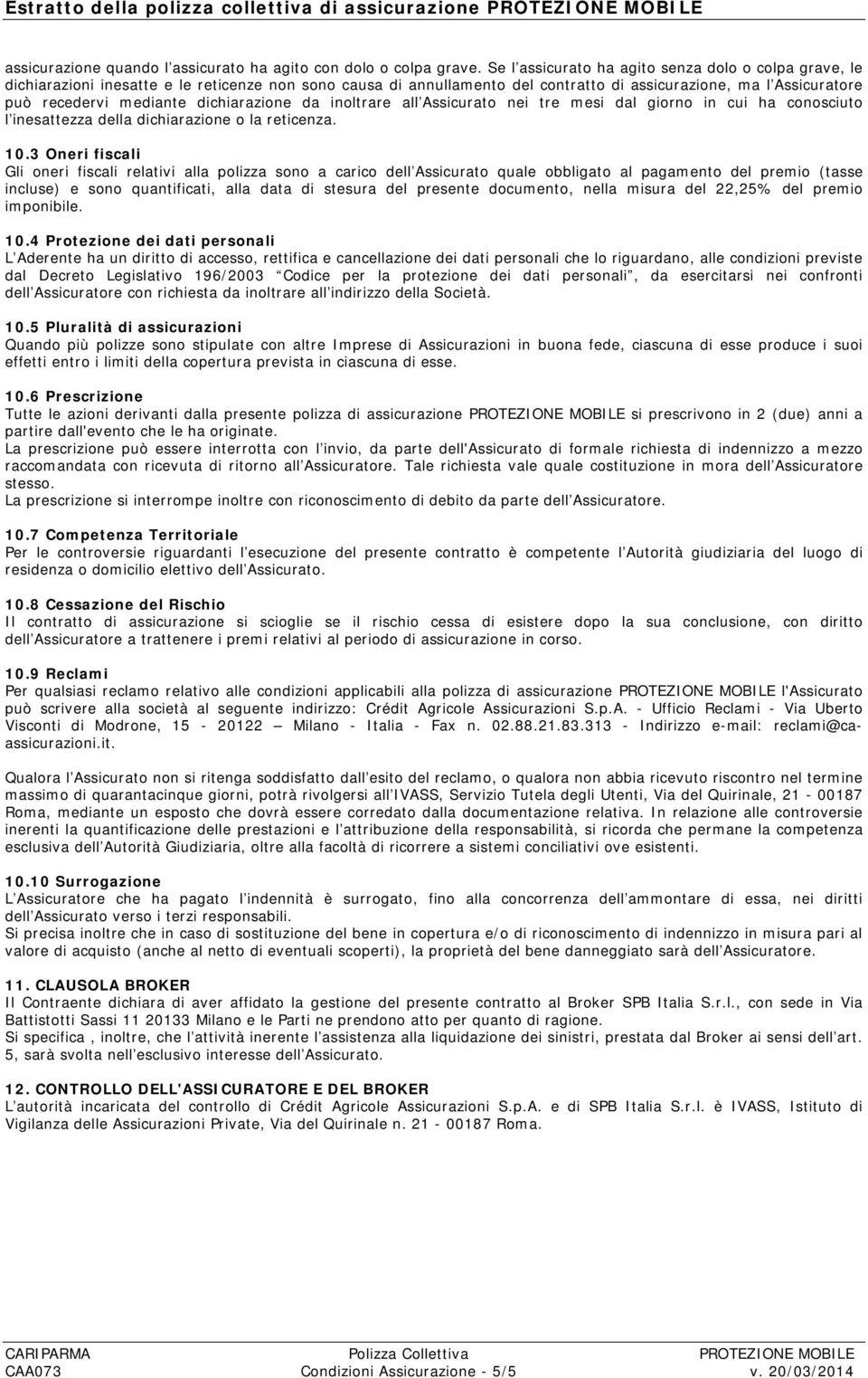 dichiarazione da inoltrare all Assicurato nei tre mesi dal giorno in cui ha conosciuto l inesattezza della dichiarazione o la reticenza. 10.