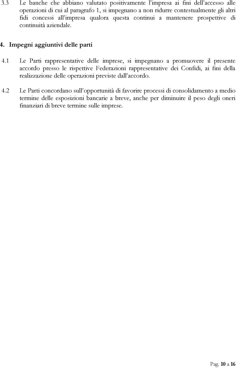 1 Le Parti rappresentative delle imprese, si impegnano a promuovere il presente accordo presso le rispettive Federazioni rappresentative dei Confidi, ai fini della realizzazione delle