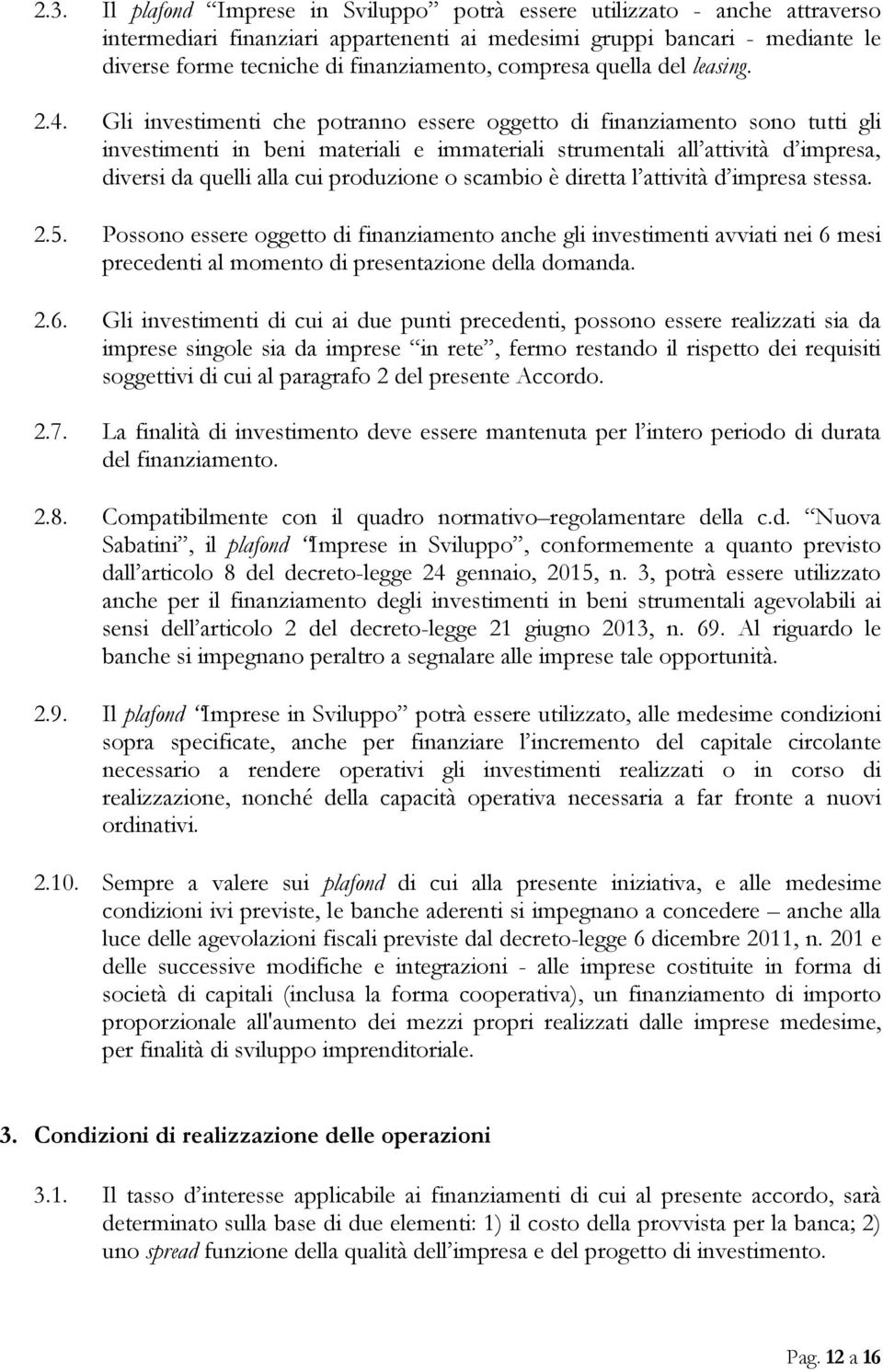 Gli investimenti che potranno essere oggetto di finanziamento sono tutti gli investimenti in beni materiali e immateriali strumentali all attività d impresa, diversi da quelli alla cui produzione o