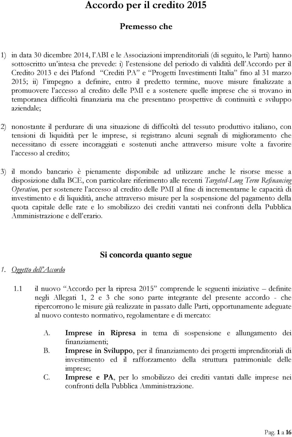 finalizzate a promuovere l accesso al credito delle PMI e a sostenere quelle imprese che si trovano in temporanea difficoltà finanziaria ma che presentano prospettive di continuità e sviluppo