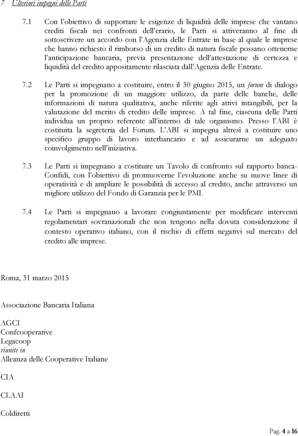 delle Entrate in base al quale le imprese che hanno richiesto il rimborso di un credito di natura fiscale possano ottenerne l anticipazione bancaria, previa presentazione dell attestazione di