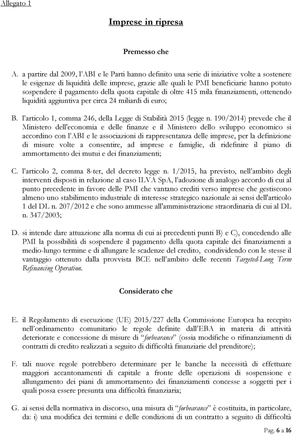 pagamento della quota capitale di oltre 415 mila finanziamenti, ottenendo liquidità aggiuntiva per circa 24 miliardi di euro; B. l articolo 1, comma 246, della Legge di Stabilità 2015 (legge n.