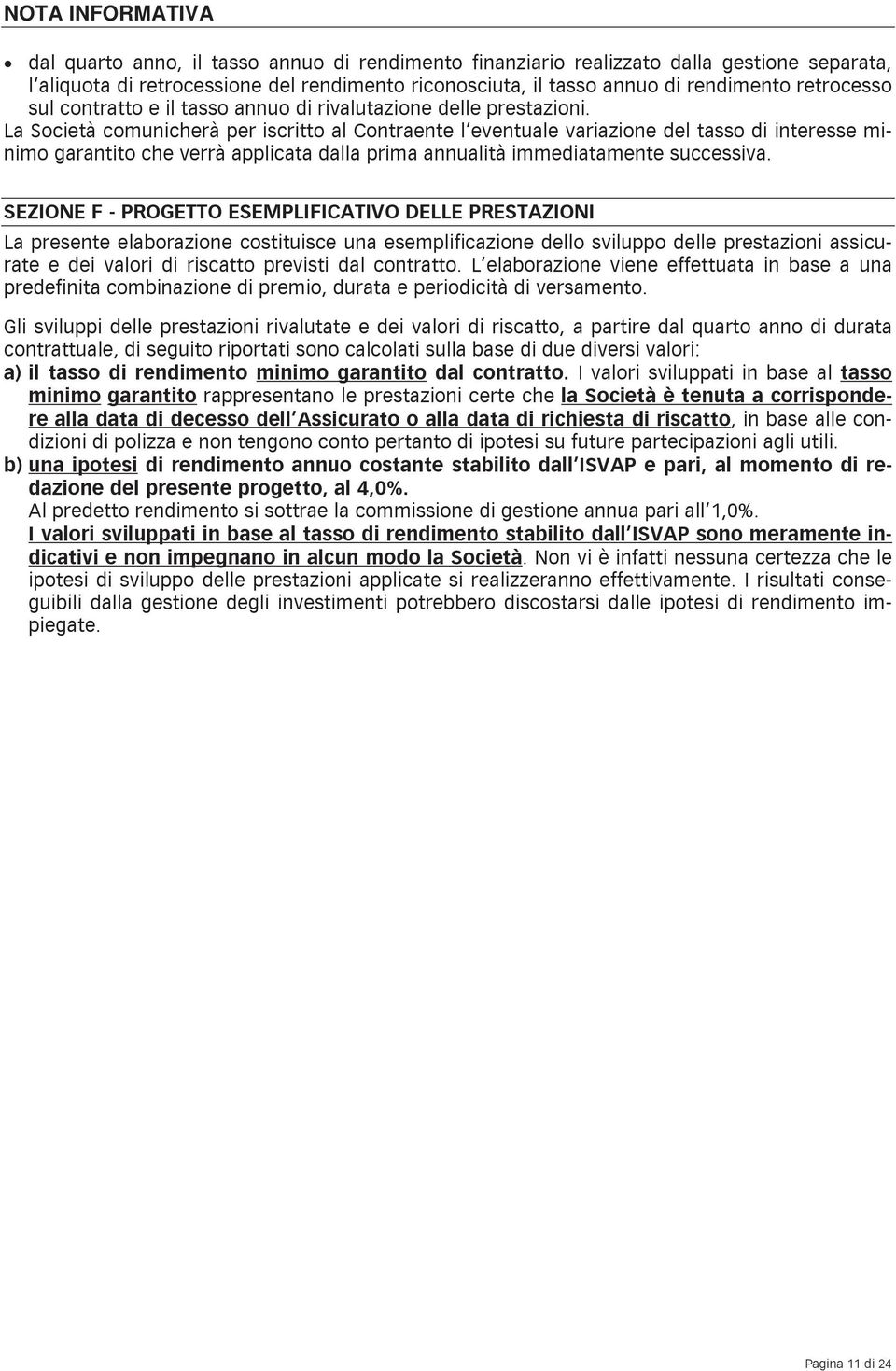 La Società comunicherà per iscritto al Contraente l eventuale variazione del tasso di interesse minimo garantito che verrà applicata dalla prima annualità immediatamente successiva.