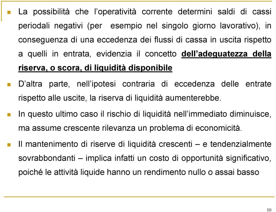 alle uscite, la riserva di liquidità aumenterebbe. In questo ultimo caso il rischio di liquidità nell immediato diminuisce, ma assume crescente rilevanza un problema di economicità.