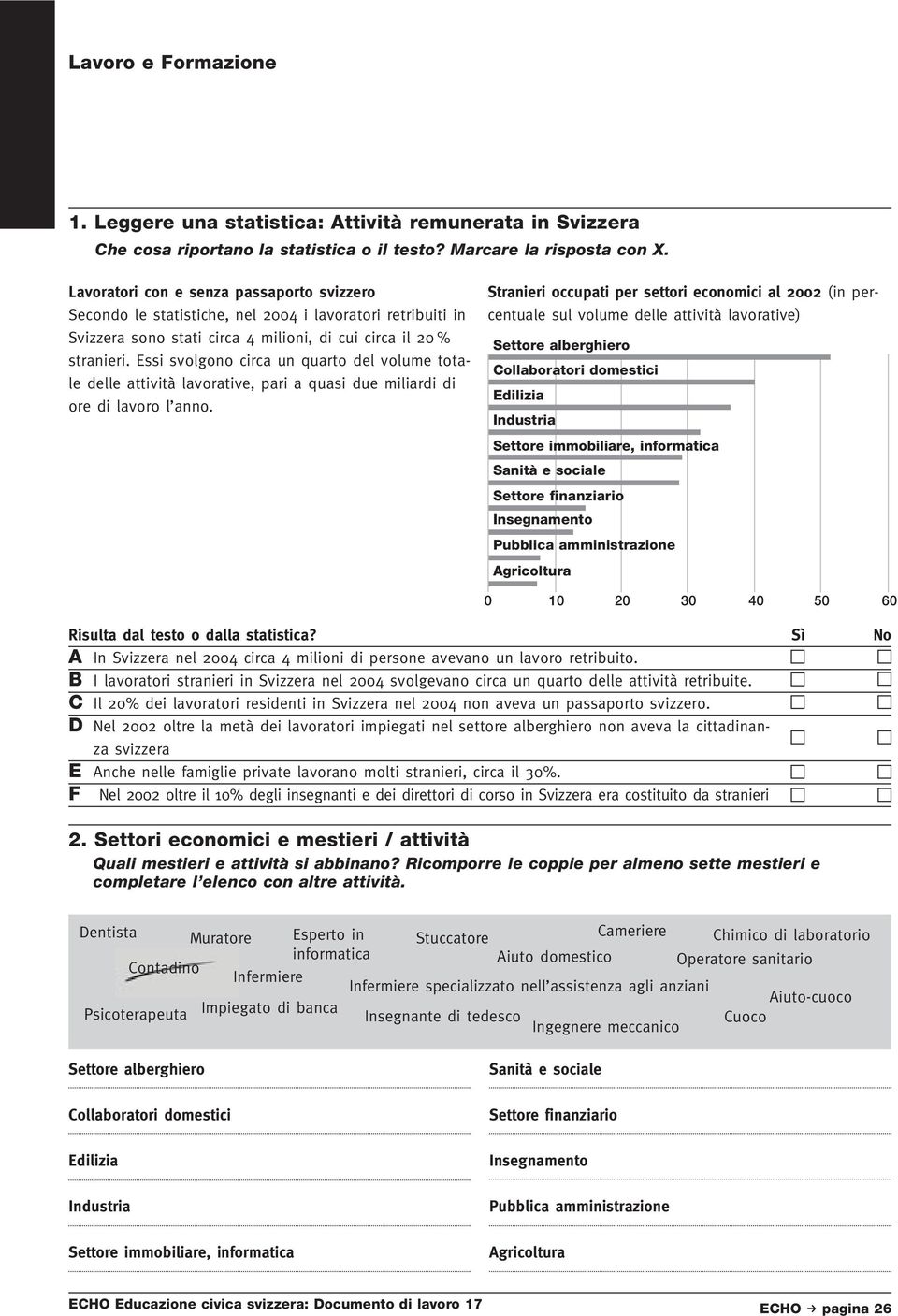 Essi svolgono circa un quarto del volume totale delle attività lavorative, pari a quasi due miliardi di ore di lavoro l anno.