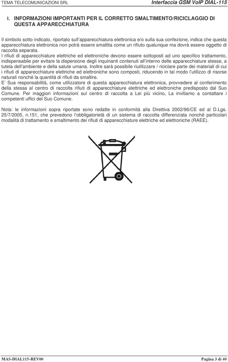 I rifiuti di apparecchiature elettriche ed elettroniche devono essere sottoposti ad uno specifico trattamento, indispensabile per evitare la dispersione degli inquinanti contenuti all interno delle