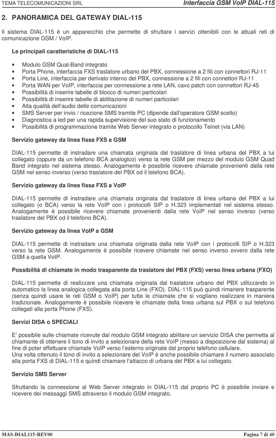 derivato interno del PBX, connessione a 2 fili con connettori RJ-11 Porta WAN per VoIP, interfaccia per connessione a rete LAN, cavo patch con connettori RJ-45 Possibilità di inserire tabelle di