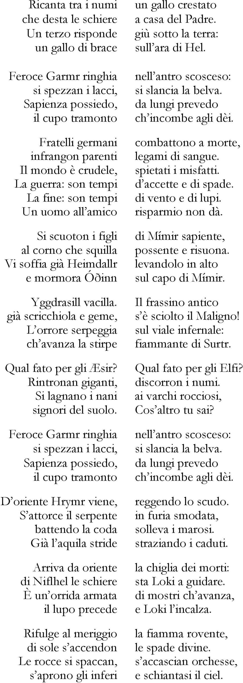 scuoton i figli al corno che squilla Vi soffia già Heimdallr e mormora Óðinn Yggdrasill vacilla. già scricchiola e geme, L orrore serpeggia ch avanza la stirpe Qual fato per gli Æsir?