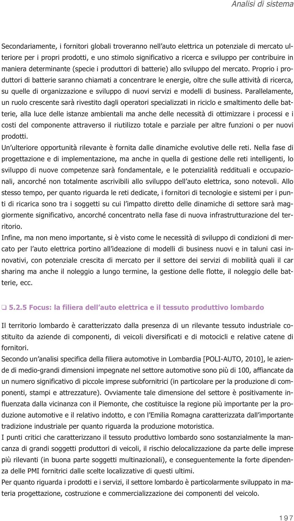 Proprio i produttori di batterie saranno chiamati a concentrare le energie, oltre che sulle attività di ricerca, su quelle di organizzazione e sviluppo di nuovi servizi e modelli di business.