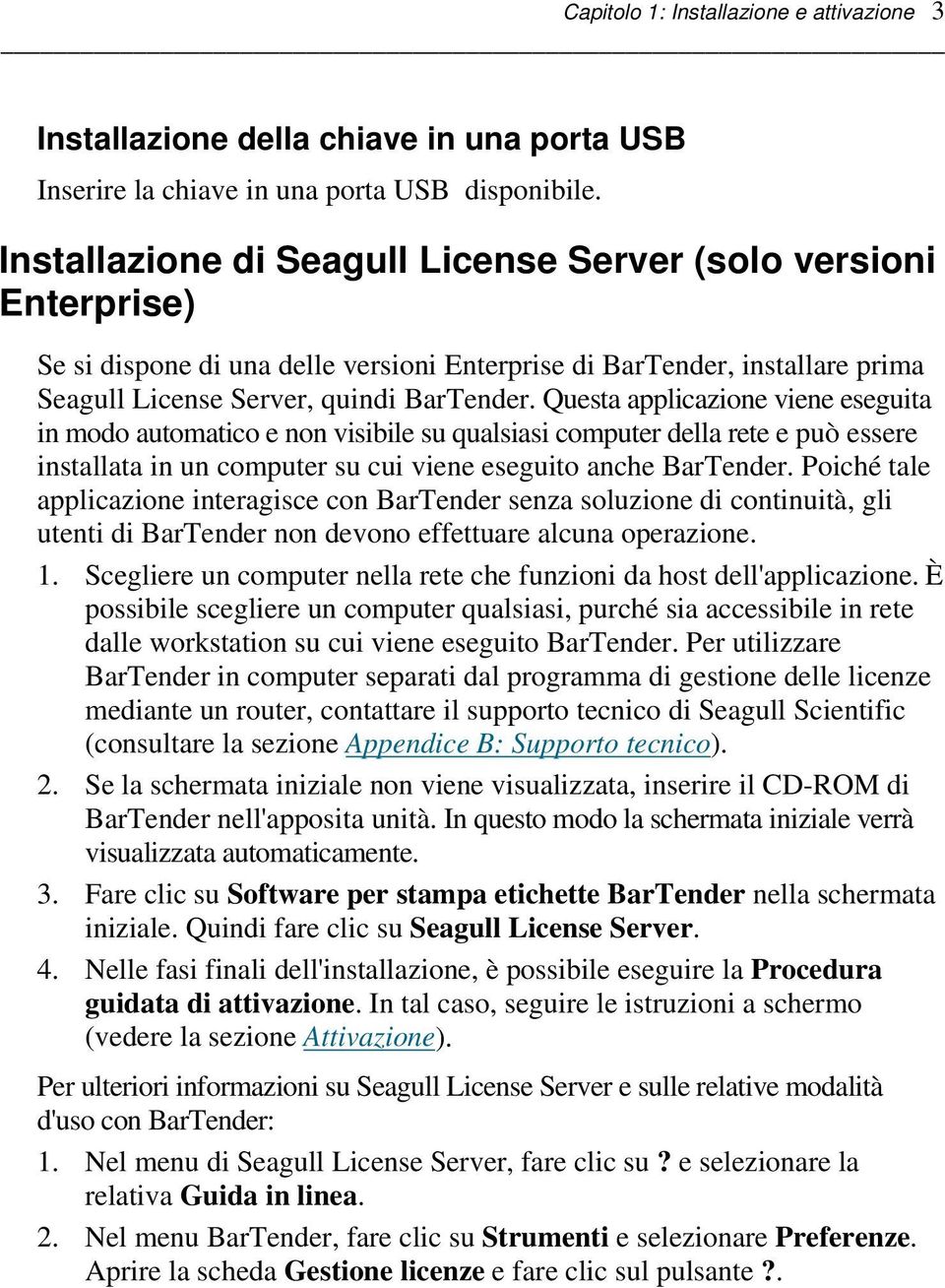 Questa applicazione viene eseguita in modo automatico e non visibile su qualsiasi computer della rete e può essere installata in un computer su cui viene eseguito anche BarTender.