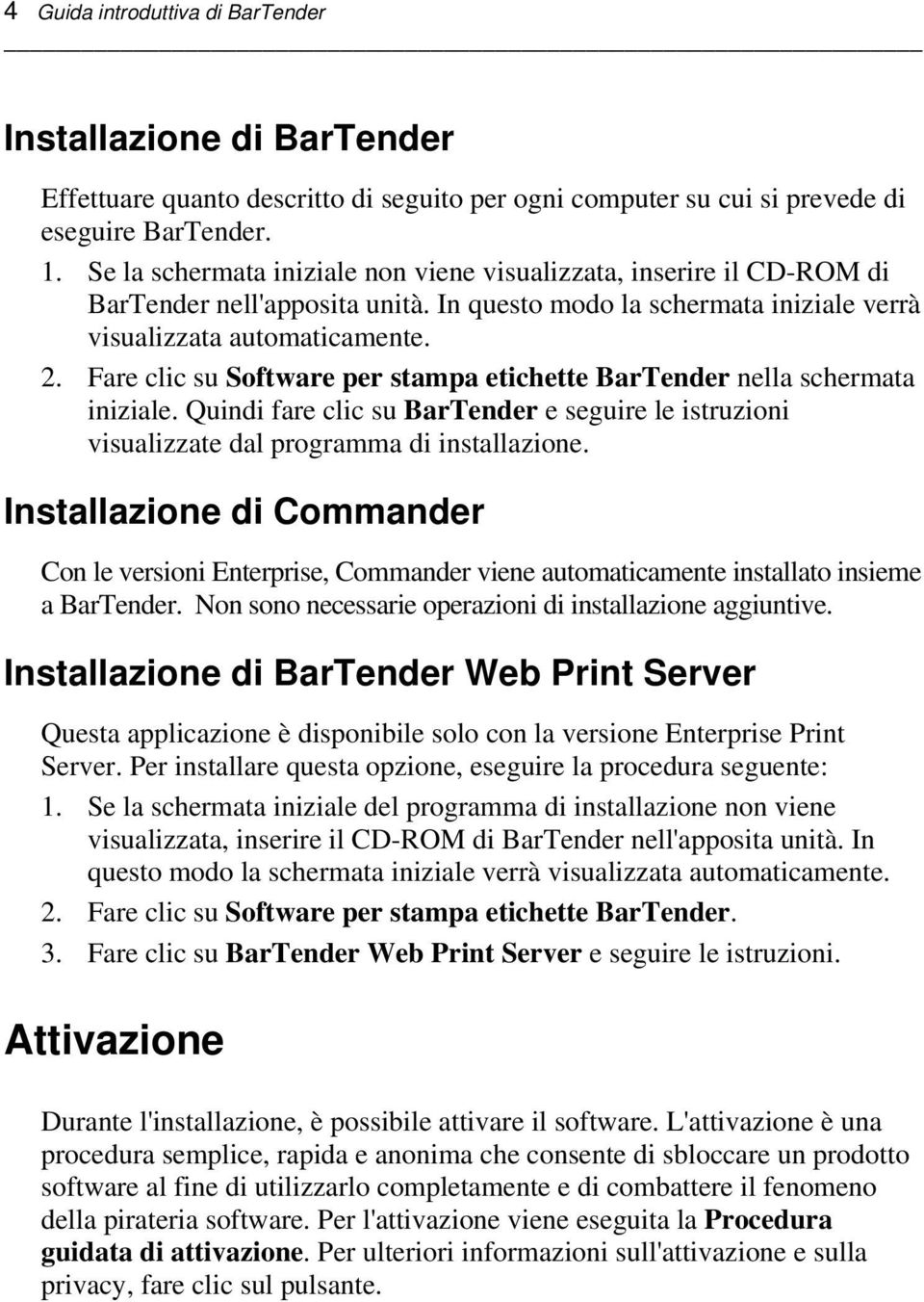 Fare clic su Software per stampa etichette BarTender nella schermata iniziale. Quindi fare clic su BarTender e seguire le istruzioni visualizzate dal programma di installazione.