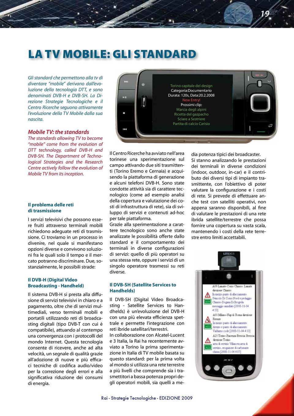 Mobile TV: the standards The standards allowing TV to become mobile come from the evolution of DTT technology, called DVB-H and DVB-SH.