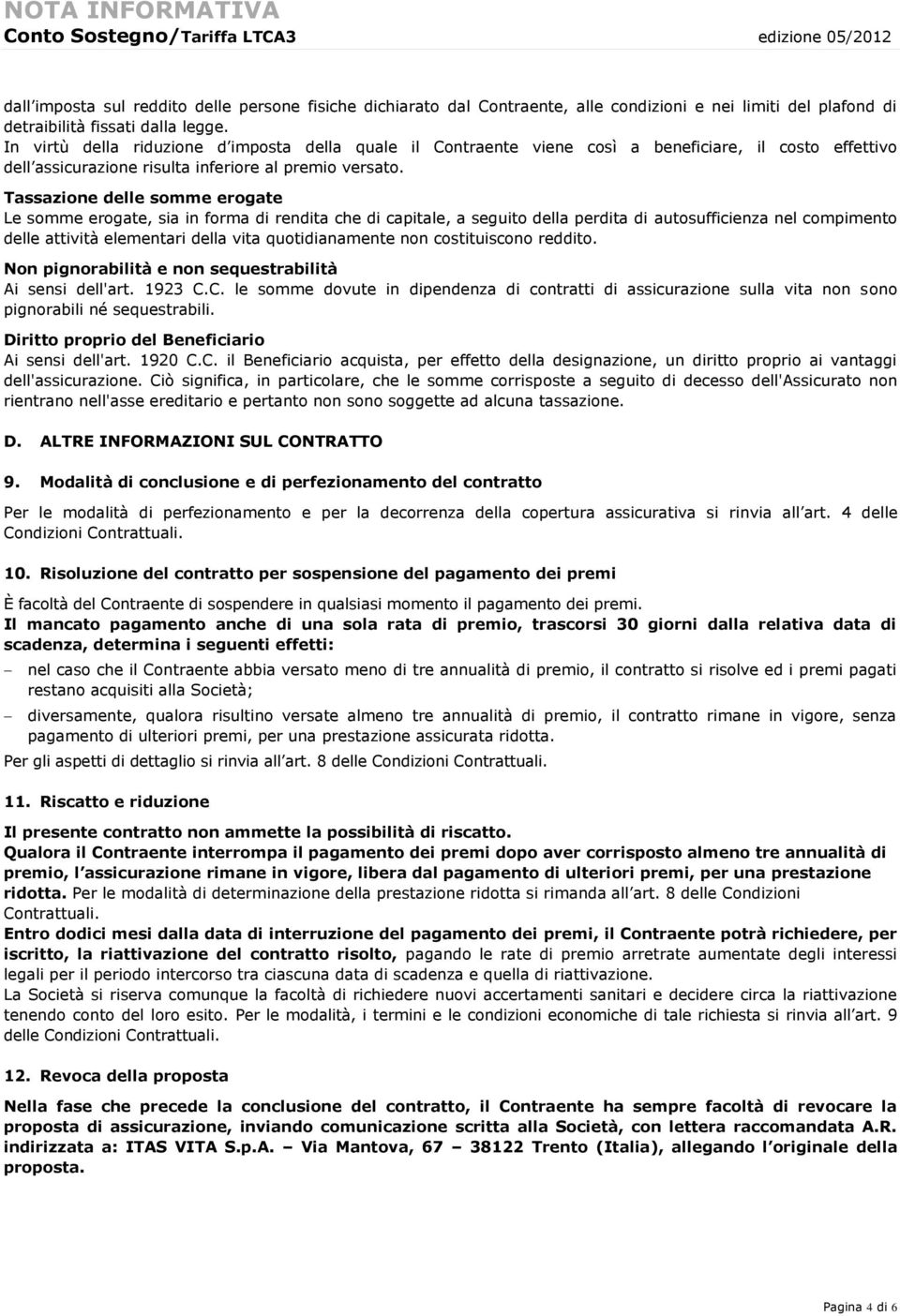 Tassazione delle somme erogate Le somme erogate, sia in forma di rendita che di capitale, a seguito della perdita di autosufficienza nel compimento delle attività elementari della vita