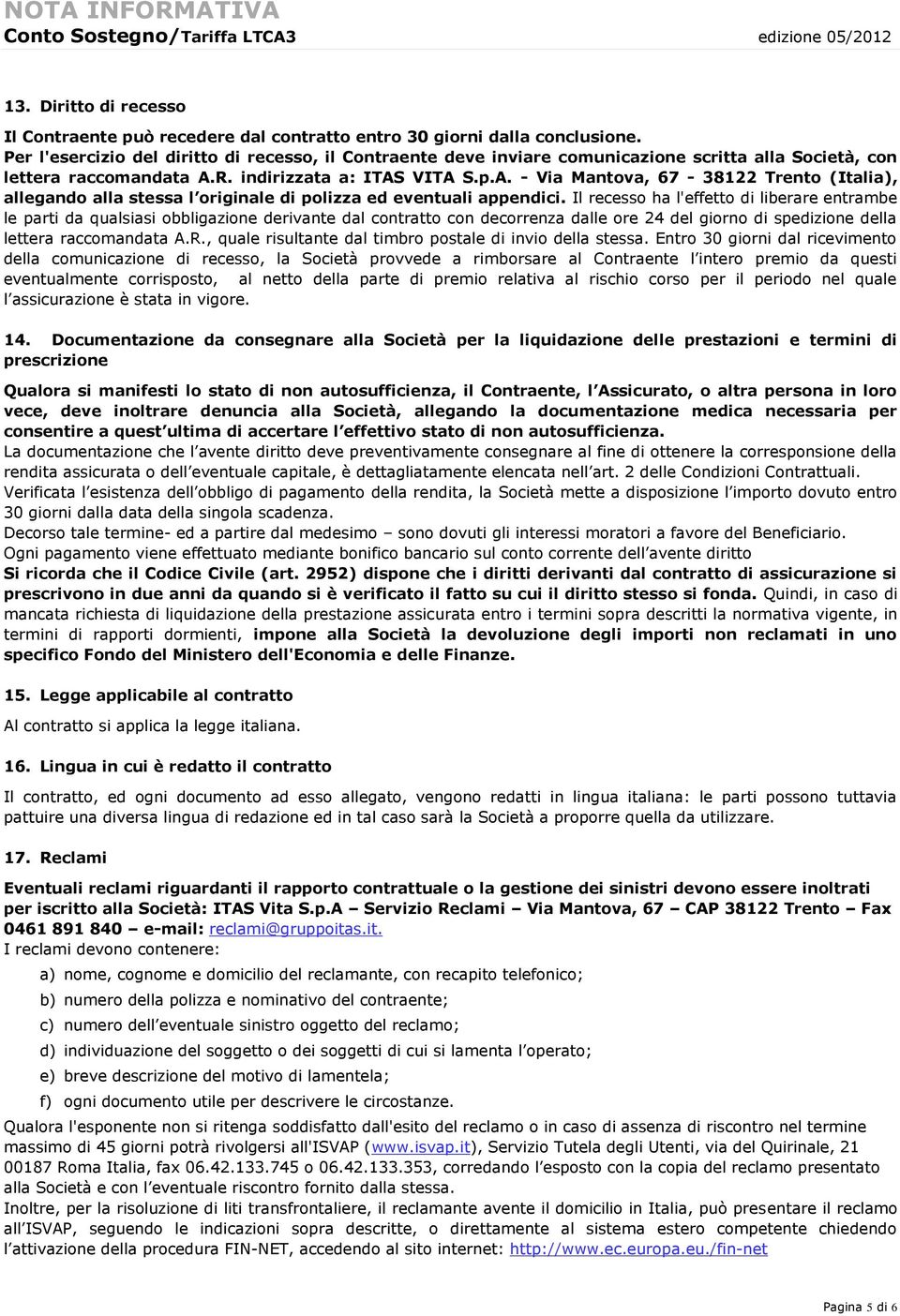 R. indirizzata a: ITAS VITA S.p.A. - Via Mantova, 67-38122 Trento (Italia), allegando alla stessa l originale di polizza ed eventuali appendici.