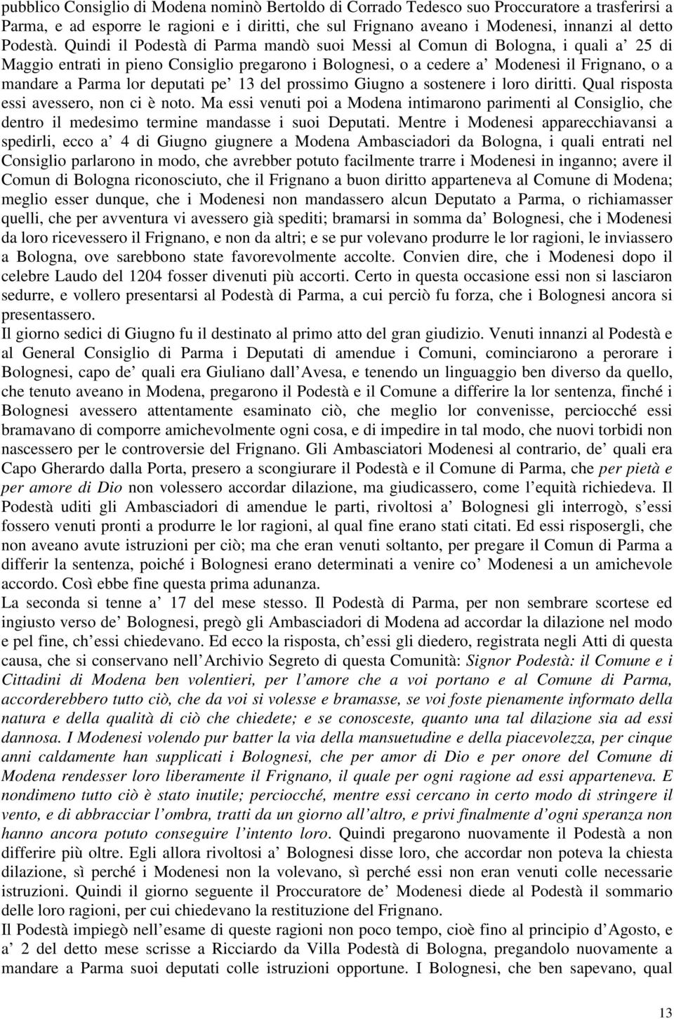 Quindi il Podestà di Parma mandò suoi Messi al Comun di Bologna, i quali a 25 di Maggio entrati in pieno Consiglio pregarono i Bolognesi, o a cedere a Modenesi il Frignano, o a mandare a Parma lor