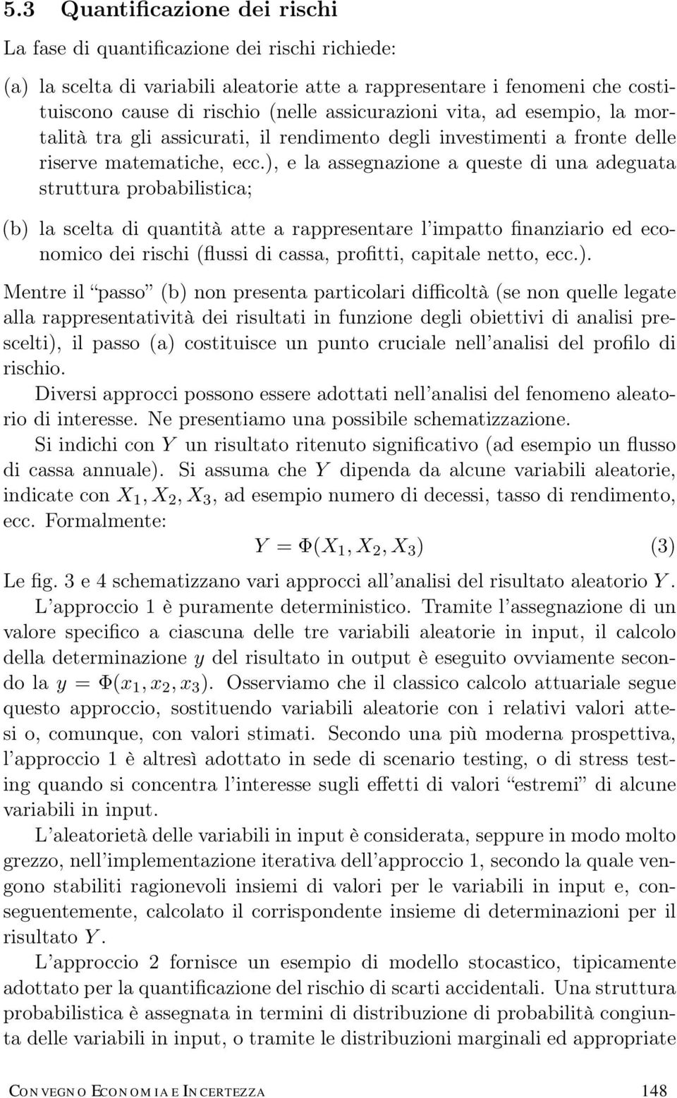 ), e la assegnazione a queste di una adeguata struttura probabilistica; (b) la scelta di quantità atte a rappresentare l impatto finanziario ed economico dei rischi (flussi di cassa, profitti,